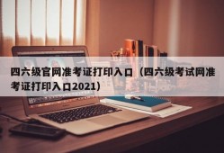 四六级官网准考证打印入口（四六级考试网准考证打印入口2021）