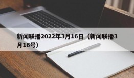 新闻联播2022年3月16日（新闻联播3月16号）