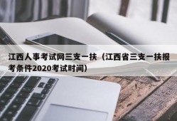 江西人事考试网三支一扶（江西省三支一扶报考条件2020考试时间）