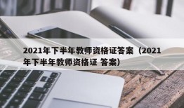 2021年下半年教师资格证答案（2021年下半年教师资格证 答案）