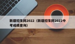 新疆招生网2022（新疆招生网2022中考成绩查询）