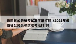 云南省公务员考试准考证打印（2021年云南省公务员考试准考证打印）