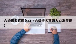 六级报名官网入口（六级报名官网入口准考证）