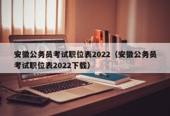 安徽公务员考试职位表2022（安徽公务员考试职位表2022下载）