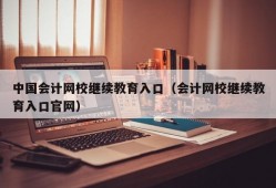 中国会计网校继续教育入口（会计网校继续教育入口官网）