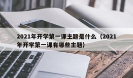 2021年开学第一课主题是什么（2021年开学第一课有哪些主题）