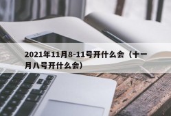 2021年11月8-11号开什么会（十一月八号开什么会）