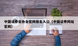 中国证券业协会官网报名入口（中国证券网站官网）