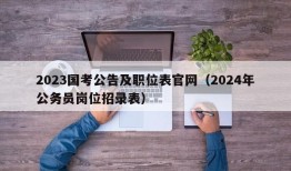 2023国考公告及职位表官网（2024年公务员岗位招录表）