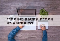 2021年国考公告及职位表（2021年国考公告及职位表辽宁）