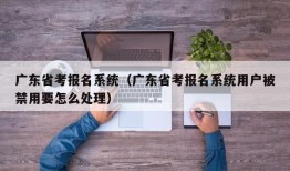 广东省考报名系统（广东省考报名系统用户被禁用要怎么处理）