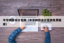 中华网校会计官网（中华网校会计官网免费题库）