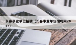 长春事业单位招聘（长春事业单位招聘网2023）