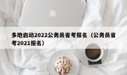 多地启动2022公务员省考报名（公务员省考2021报名）