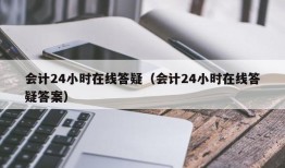 会计24小时在线答疑（会计24小时在线答疑答案）