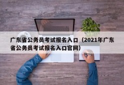 广东省公务员考试报名入口（2021年广东省公务员考试报名入口官网）