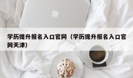 学历提升报名入口官网（学历提升报名入口官网天津）