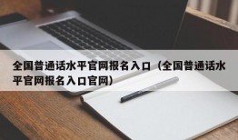 全国普通话水平官网报名入口（全国普通话水平官网报名入口官网）