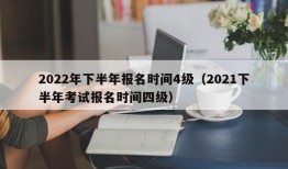 2022年下半年报名时间4级（2021下半年考试报名时间四级）