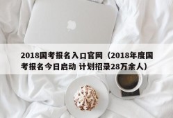 2018国考报名入口官网（2018年度国考报名今日启动 计划招录28万余人）