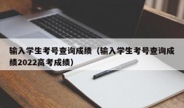 输入学生考号查询成绩（输入学生考号查询成绩2022高考成绩）