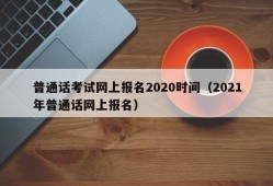 普通话考试网上报名2020时间（2021年普通话网上报名）