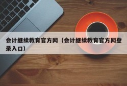 会计继续教育官方网（会计继续教育官方网登录入口）