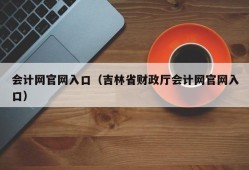 会计网官网入口（吉林省财政厅会计网官网入口）