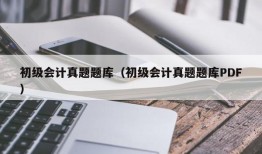 初级会计真题题库（初级会计真题题库PDF）