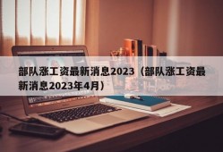 部队涨工资最新消息2023（部队涨工资最新消息2023年4月）