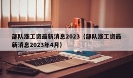 部队涨工资最新消息2023（部队涨工资最新消息2023年4月）