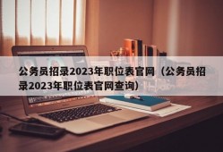 公务员招录2023年职位表官网（公务员招录2023年职位表官网查询）