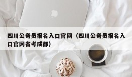 四川公务员报名入口官网（四川公务员报名入口官网省考成都）