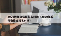 2020教师资格证报名时间（2020年教师资格证报名时间）