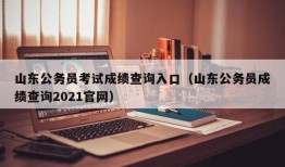 山东公务员考试成绩查询入口（山东公务员成绩查询2021官网）