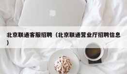 北京联通客服招聘（北京联通营业厅招聘信息）