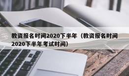 教资报名时间2020下半年（教资报名时间2020下半年考试时间）