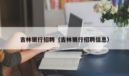 吉林银行招聘（吉林银行招聘信息）