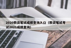 2020教资笔试成绩查询入口（教资笔试考试2021成绩查询）