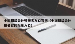 全国初级会计师报名入口官网（全国初级会计报名官网报名入口）