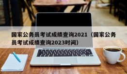 国家公务员考试成绩查询2021（国家公务员考试成绩查询2023时间）