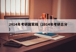 2014年考研国家线（2014年考研总分）