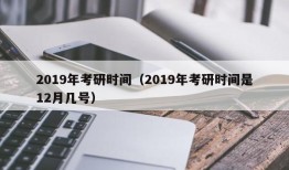 2019年考研时间（2019年考研时间是12月几号）