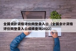 全国会计资格评价网登录入口（全国会计资格评价网登录入口成绩查询2022）