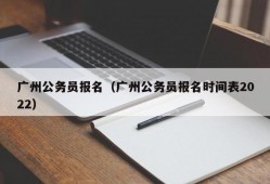 广州公务员报名（广州公务员报名时间表2022）