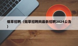 烟草招聘（烟草招聘网最新招聘2024公告）