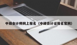 中级会计师网上报名（中级会计证报名官网）