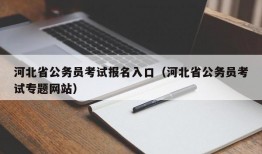 河北省公务员考试报名入口（河北省公务员考试专题网站）