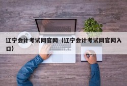 辽宁会计考试网官网（辽宁会计考试网官网入口）