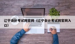 辽宁会计考试网官网（辽宁会计考试网官网入口）